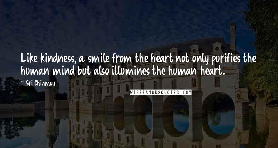 Sri Chinmoy Quotes: Like kindness, a smile from the heart not only purifies the human mind but also illumines the human heart.