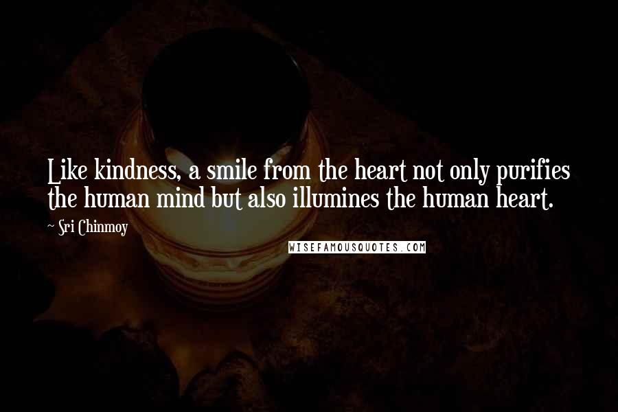Sri Chinmoy Quotes: Like kindness, a smile from the heart not only purifies the human mind but also illumines the human heart.