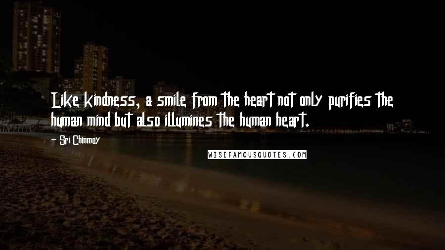 Sri Chinmoy Quotes: Like kindness, a smile from the heart not only purifies the human mind but also illumines the human heart.