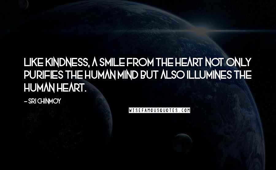 Sri Chinmoy Quotes: Like kindness, a smile from the heart not only purifies the human mind but also illumines the human heart.