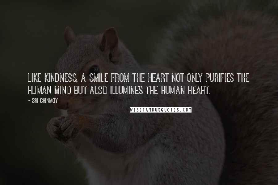 Sri Chinmoy Quotes: Like kindness, a smile from the heart not only purifies the human mind but also illumines the human heart.