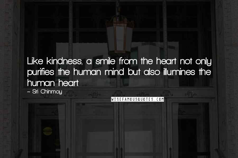 Sri Chinmoy Quotes: Like kindness, a smile from the heart not only purifies the human mind but also illumines the human heart.