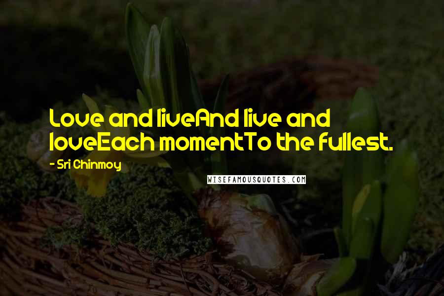 Sri Chinmoy Quotes: Love and liveAnd live and loveEach momentTo the fullest.