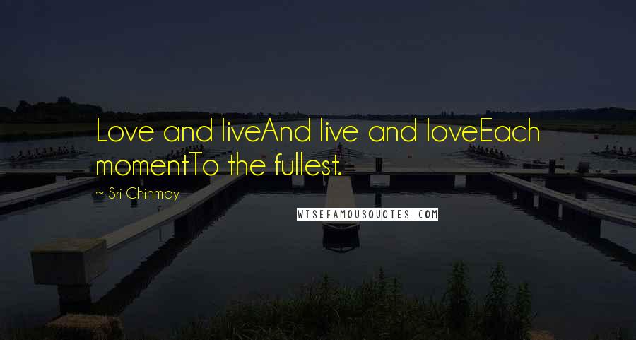 Sri Chinmoy Quotes: Love and liveAnd live and loveEach momentTo the fullest.