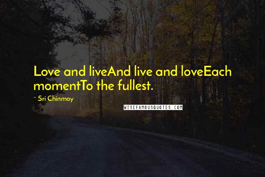 Sri Chinmoy Quotes: Love and liveAnd live and loveEach momentTo the fullest.