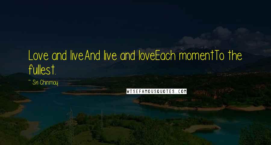 Sri Chinmoy Quotes: Love and liveAnd live and loveEach momentTo the fullest.