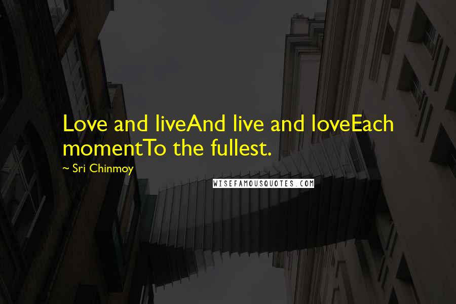 Sri Chinmoy Quotes: Love and liveAnd live and loveEach momentTo the fullest.