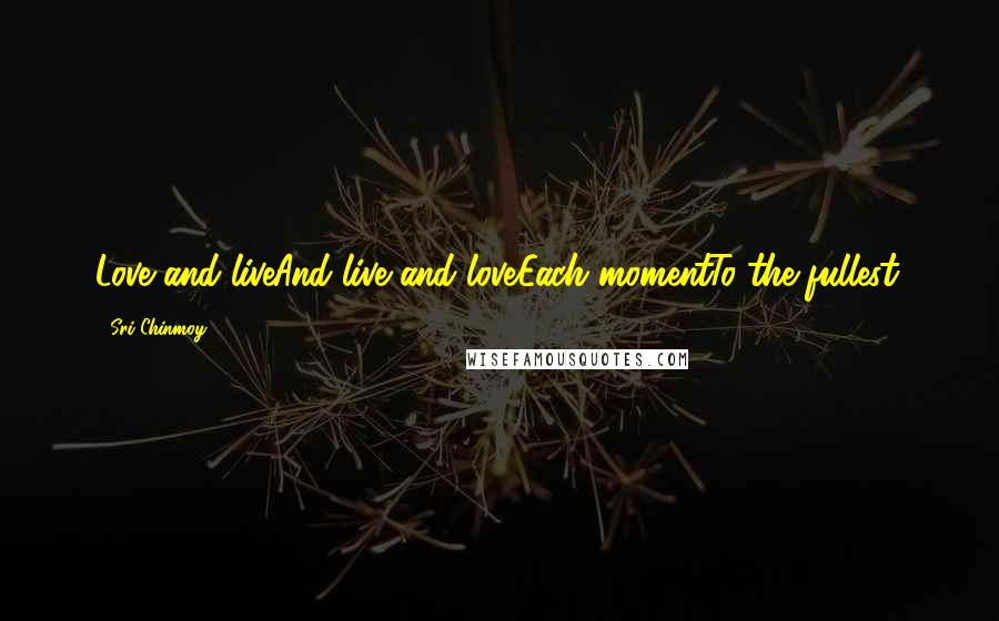 Sri Chinmoy Quotes: Love and liveAnd live and loveEach momentTo the fullest.