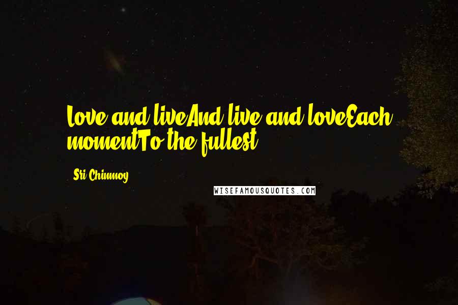 Sri Chinmoy Quotes: Love and liveAnd live and loveEach momentTo the fullest.