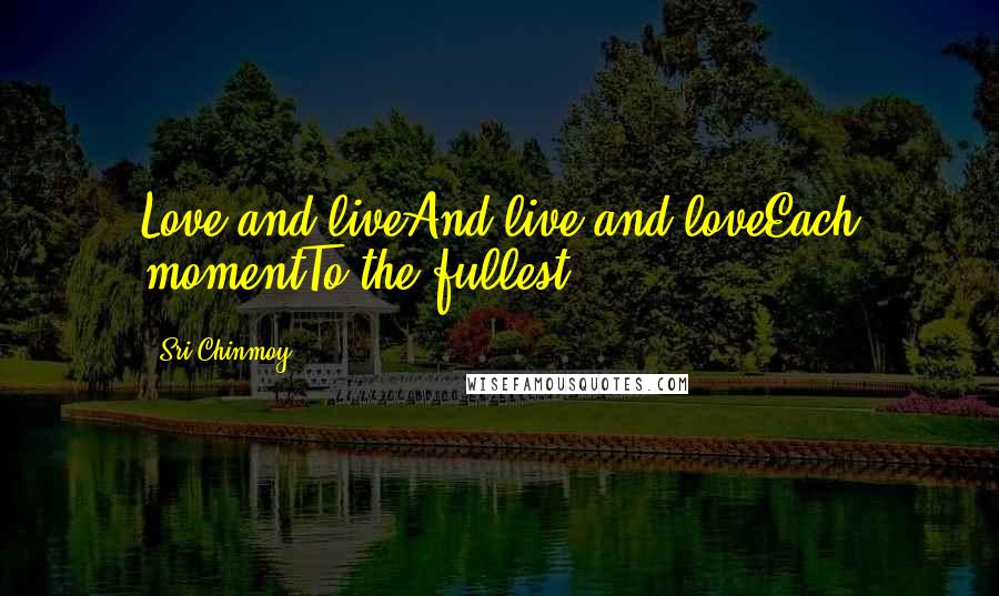 Sri Chinmoy Quotes: Love and liveAnd live and loveEach momentTo the fullest.