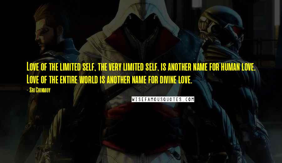 Sri Chinmoy Quotes: Love of the limited self, the very limited self, is another name for human love. Love of the entire world is another name for divine love.