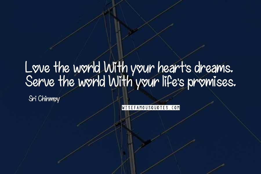 Sri Chinmoy Quotes: Love the world With your heart's dreams. Serve the world With your life's promises.