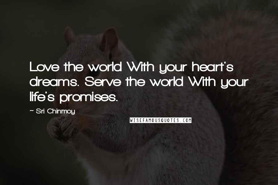 Sri Chinmoy Quotes: Love the world With your heart's dreams. Serve the world With your life's promises.