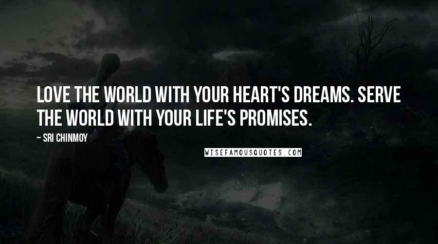 Sri Chinmoy Quotes: Love the world With your heart's dreams. Serve the world With your life's promises.