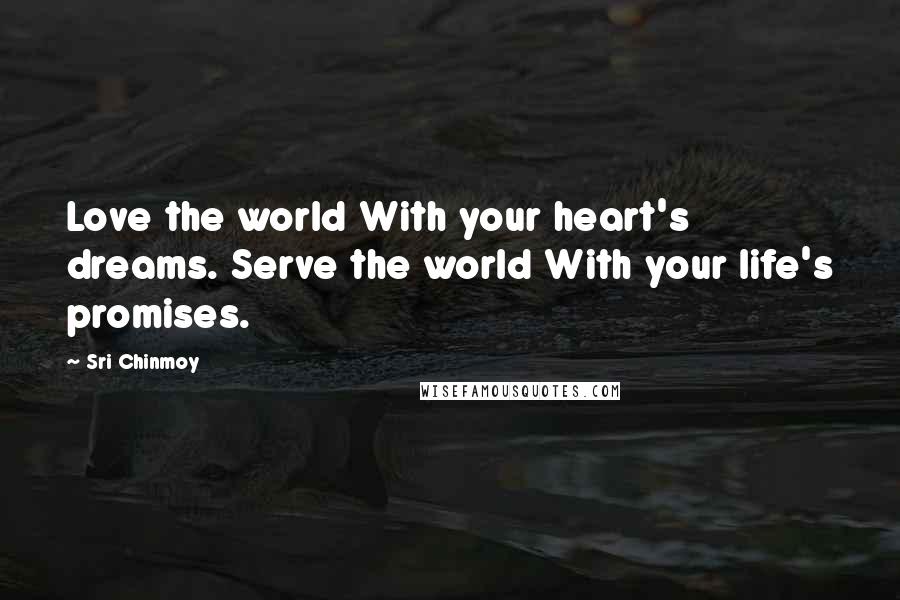 Sri Chinmoy Quotes: Love the world With your heart's dreams. Serve the world With your life's promises.