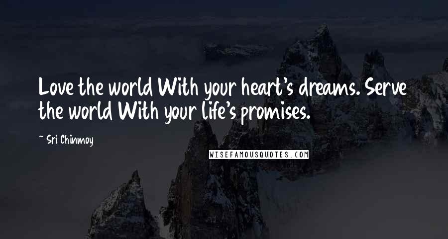 Sri Chinmoy Quotes: Love the world With your heart's dreams. Serve the world With your life's promises.