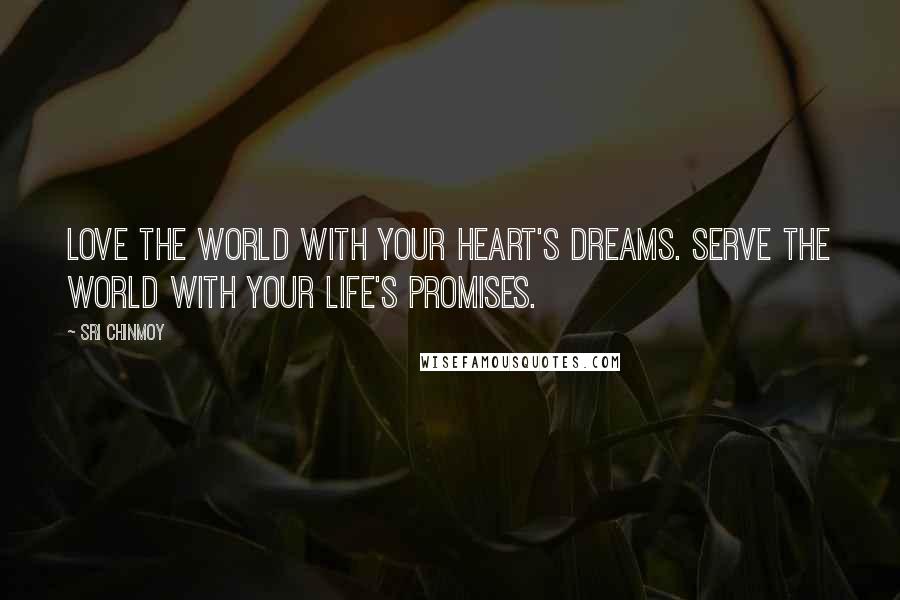 Sri Chinmoy Quotes: Love the world With your heart's dreams. Serve the world With your life's promises.