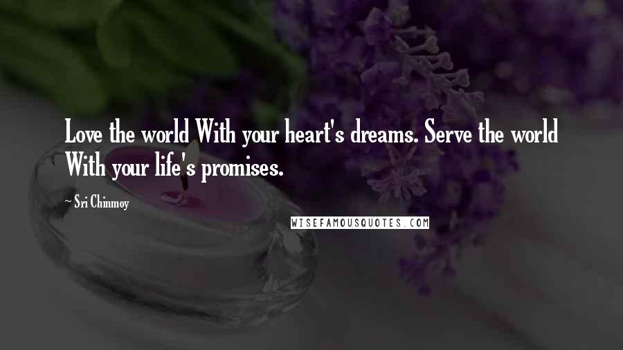 Sri Chinmoy Quotes: Love the world With your heart's dreams. Serve the world With your life's promises.