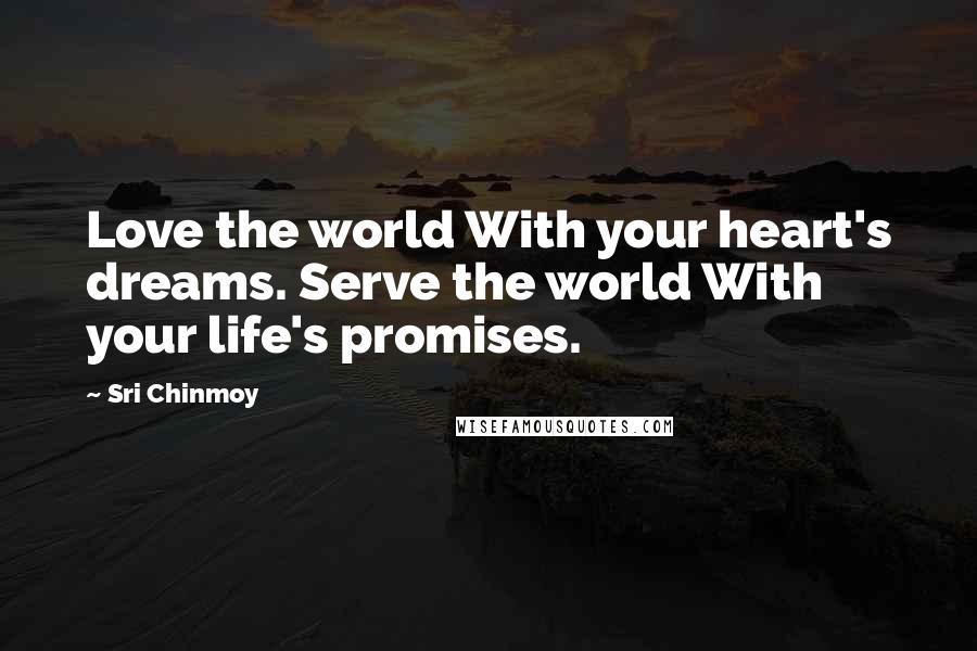 Sri Chinmoy Quotes: Love the world With your heart's dreams. Serve the world With your life's promises.