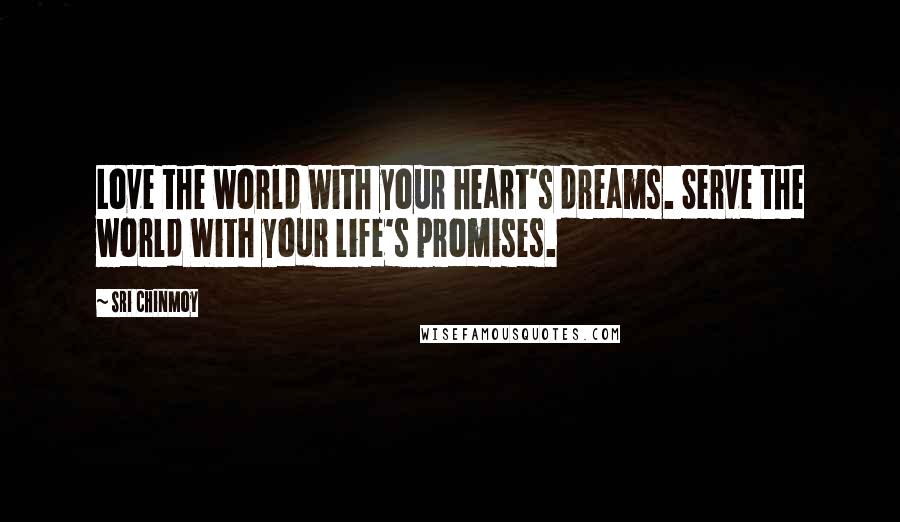 Sri Chinmoy Quotes: Love the world With your heart's dreams. Serve the world With your life's promises.