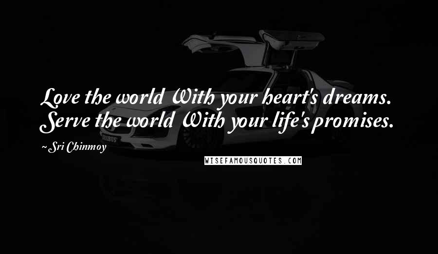 Sri Chinmoy Quotes: Love the world With your heart's dreams. Serve the world With your life's promises.