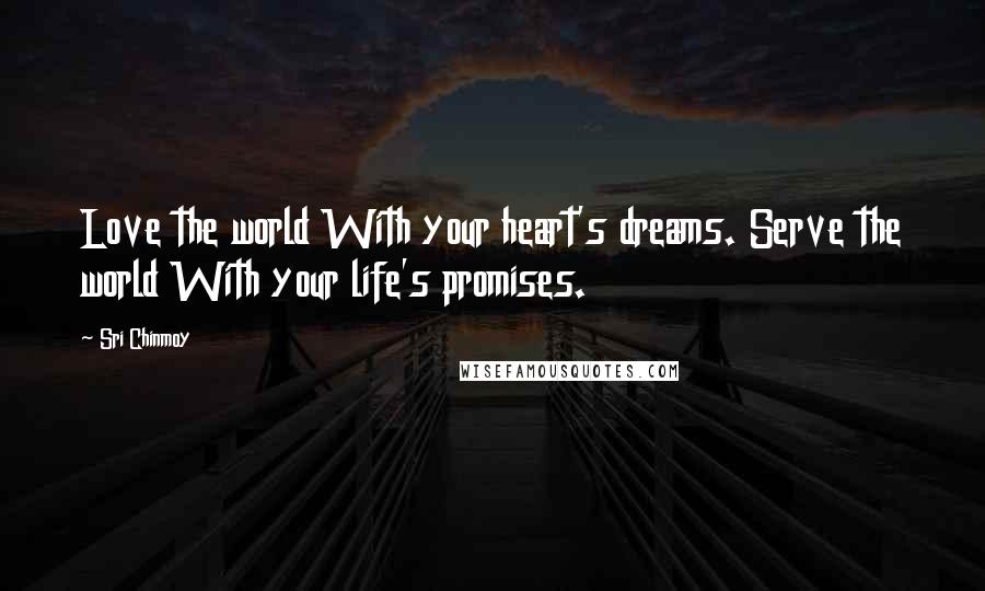 Sri Chinmoy Quotes: Love the world With your heart's dreams. Serve the world With your life's promises.