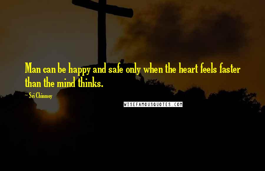 Sri Chinmoy Quotes: Man can be happy and safe only when the heart feels faster than the mind thinks.