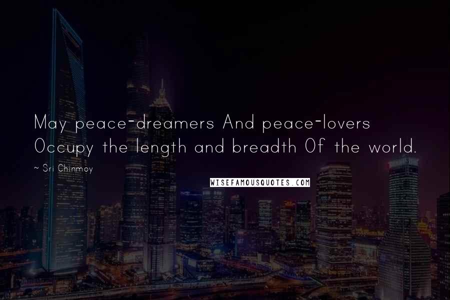 Sri Chinmoy Quotes: May peace-dreamers And peace-lovers Occupy the length and breadth Of the world.