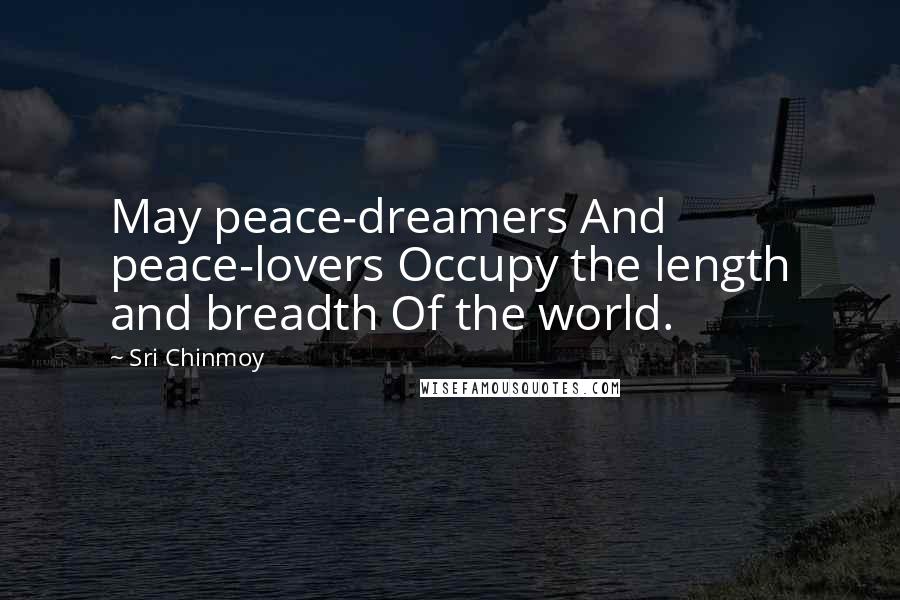 Sri Chinmoy Quotes: May peace-dreamers And peace-lovers Occupy the length and breadth Of the world.