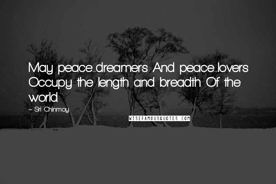 Sri Chinmoy Quotes: May peace-dreamers And peace-lovers Occupy the length and breadth Of the world.