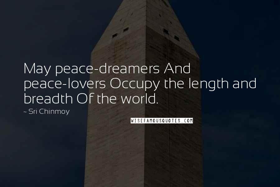 Sri Chinmoy Quotes: May peace-dreamers And peace-lovers Occupy the length and breadth Of the world.