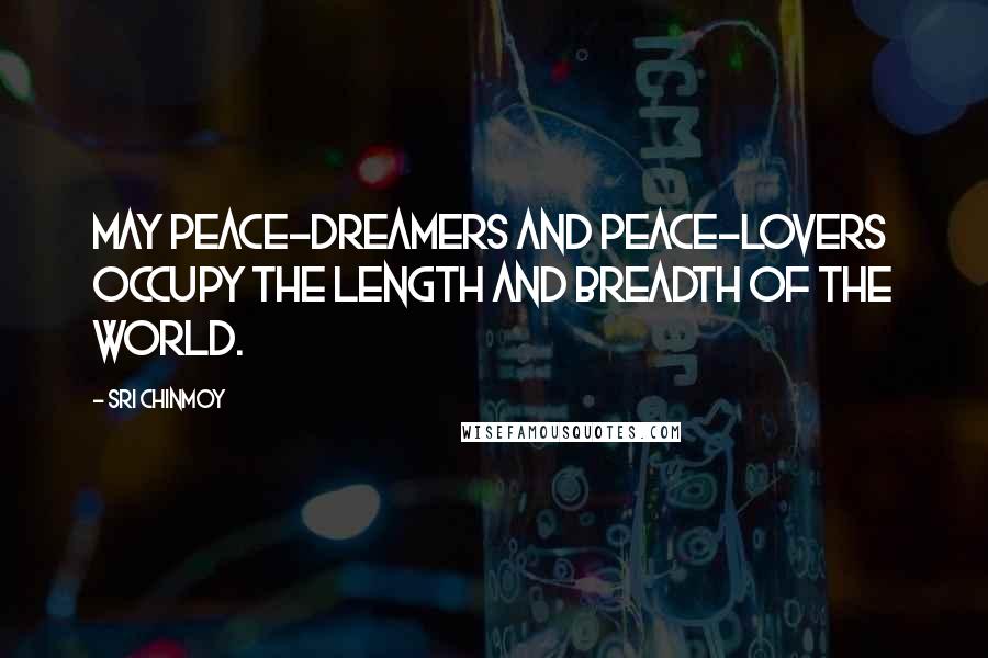 Sri Chinmoy Quotes: May peace-dreamers And peace-lovers Occupy the length and breadth Of the world.