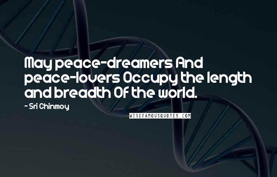 Sri Chinmoy Quotes: May peace-dreamers And peace-lovers Occupy the length and breadth Of the world.