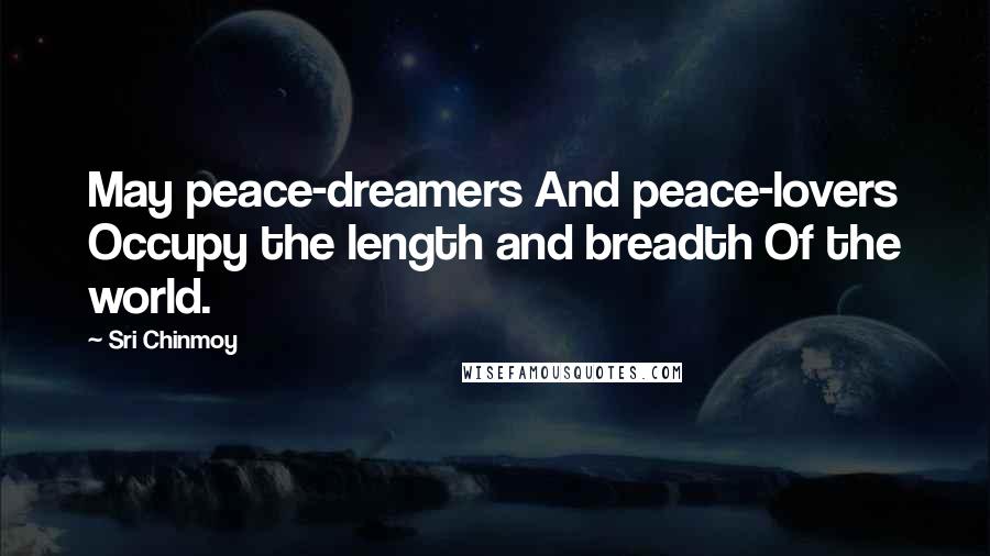 Sri Chinmoy Quotes: May peace-dreamers And peace-lovers Occupy the length and breadth Of the world.