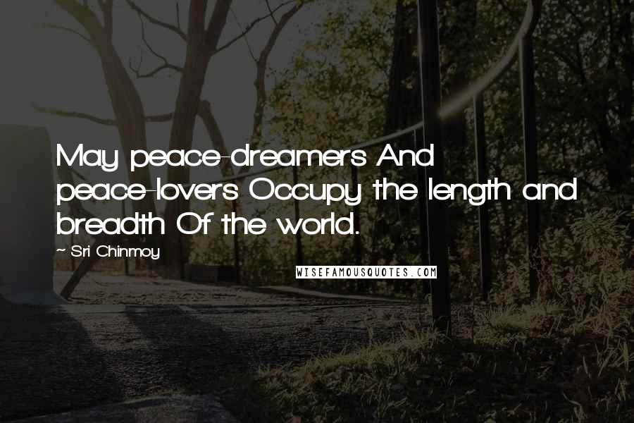 Sri Chinmoy Quotes: May peace-dreamers And peace-lovers Occupy the length and breadth Of the world.