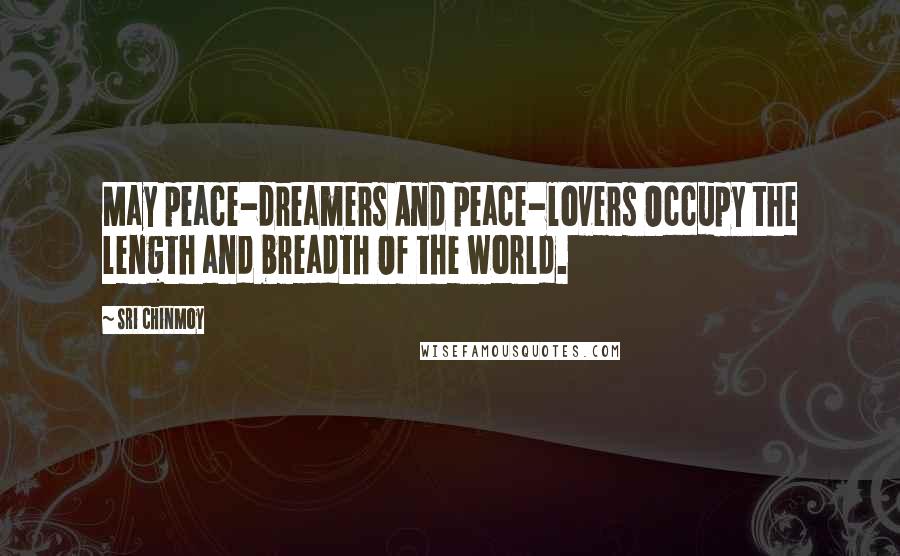 Sri Chinmoy Quotes: May peace-dreamers And peace-lovers Occupy the length and breadth Of the world.