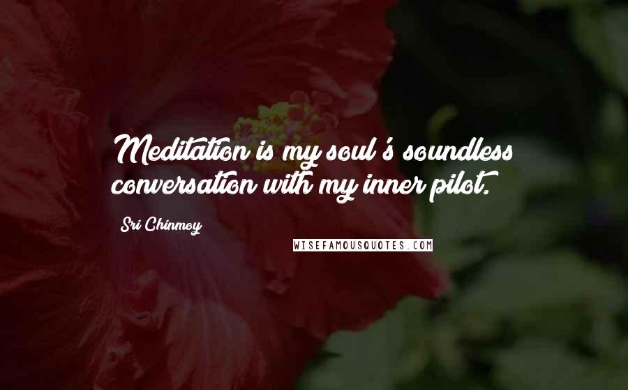 Sri Chinmoy Quotes: Meditation is my soul's soundless conversation with my inner pilot.