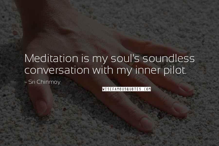 Sri Chinmoy Quotes: Meditation is my soul's soundless conversation with my inner pilot.