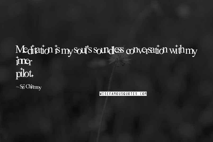 Sri Chinmoy Quotes: Meditation is my soul's soundless conversation with my inner pilot.