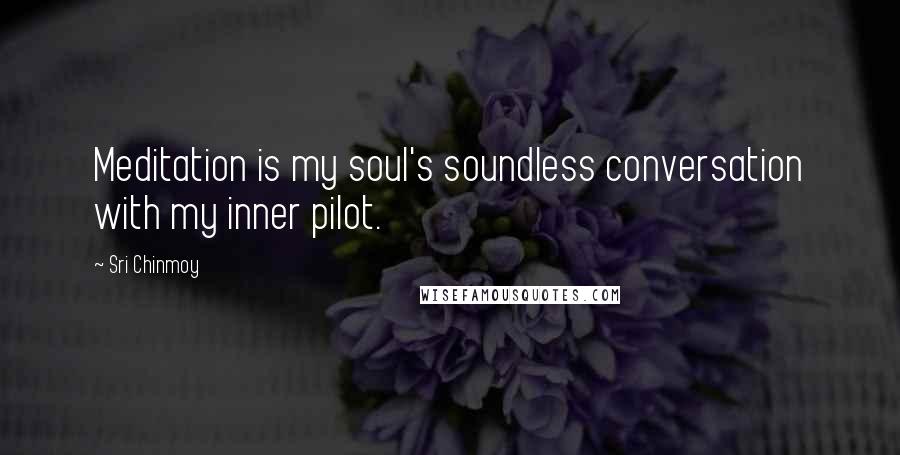 Sri Chinmoy Quotes: Meditation is my soul's soundless conversation with my inner pilot.
