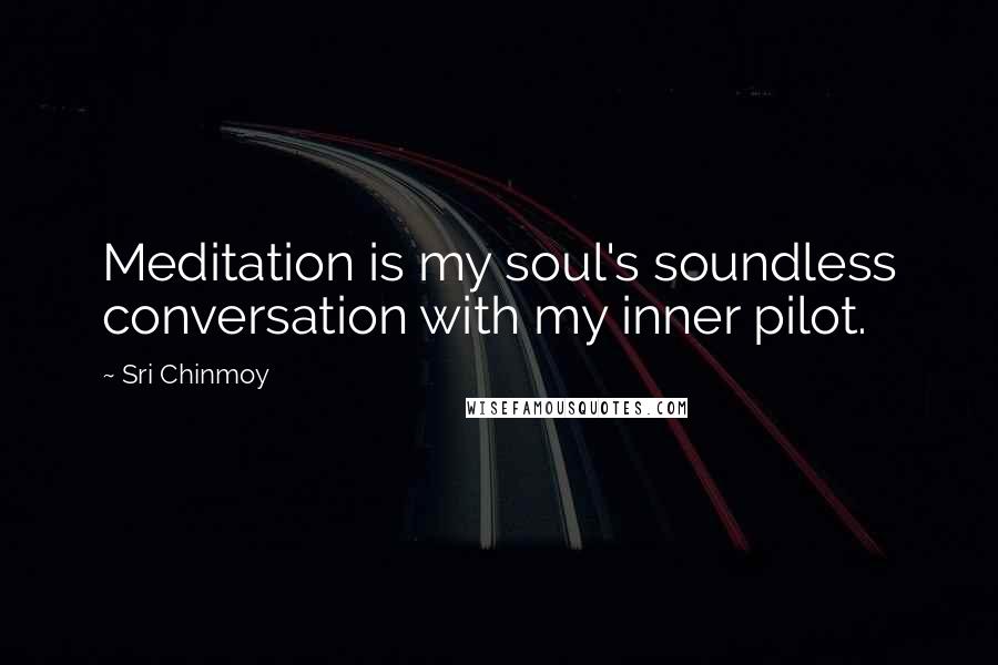 Sri Chinmoy Quotes: Meditation is my soul's soundless conversation with my inner pilot.