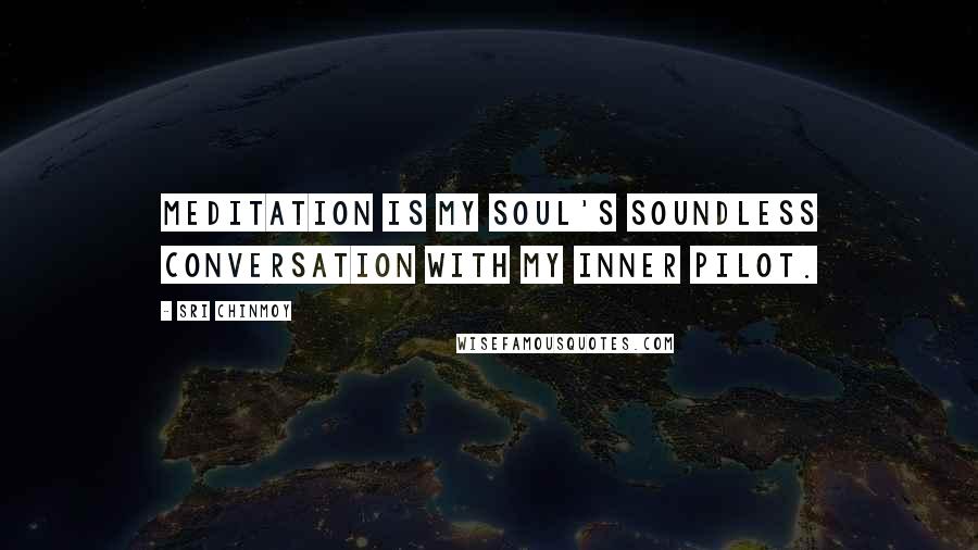 Sri Chinmoy Quotes: Meditation is my soul's soundless conversation with my inner pilot.