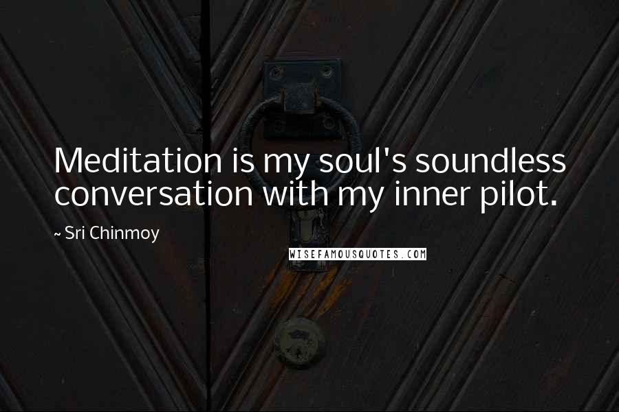 Sri Chinmoy Quotes: Meditation is my soul's soundless conversation with my inner pilot.