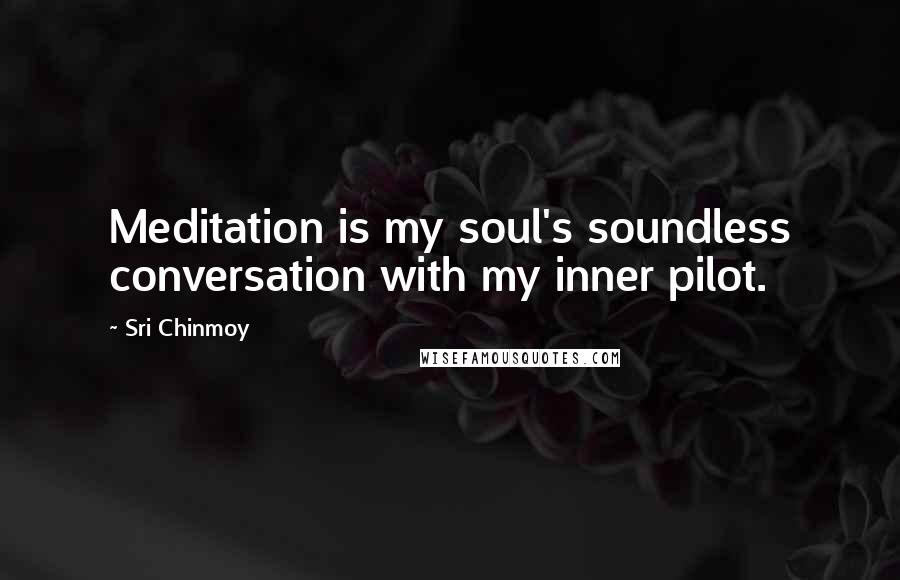 Sri Chinmoy Quotes: Meditation is my soul's soundless conversation with my inner pilot.