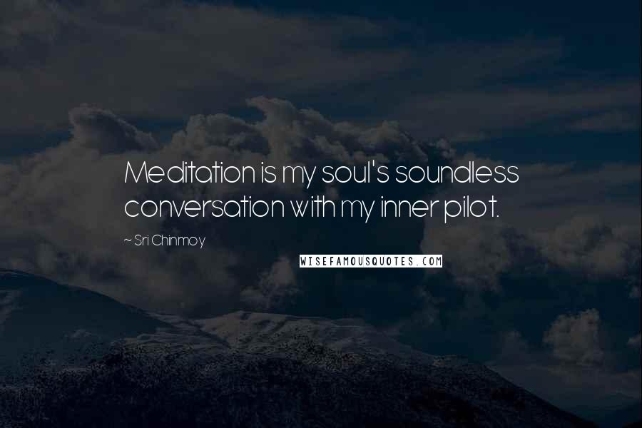 Sri Chinmoy Quotes: Meditation is my soul's soundless conversation with my inner pilot.