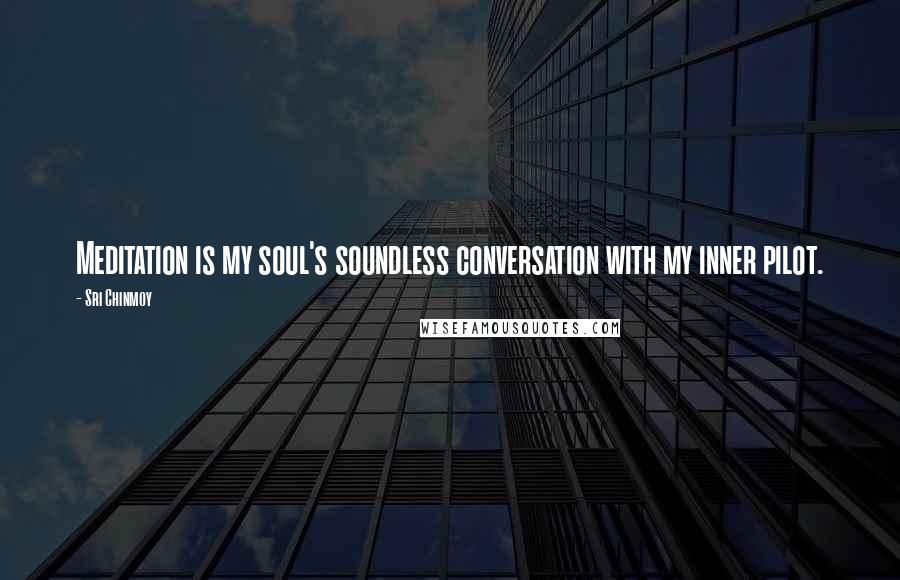 Sri Chinmoy Quotes: Meditation is my soul's soundless conversation with my inner pilot.