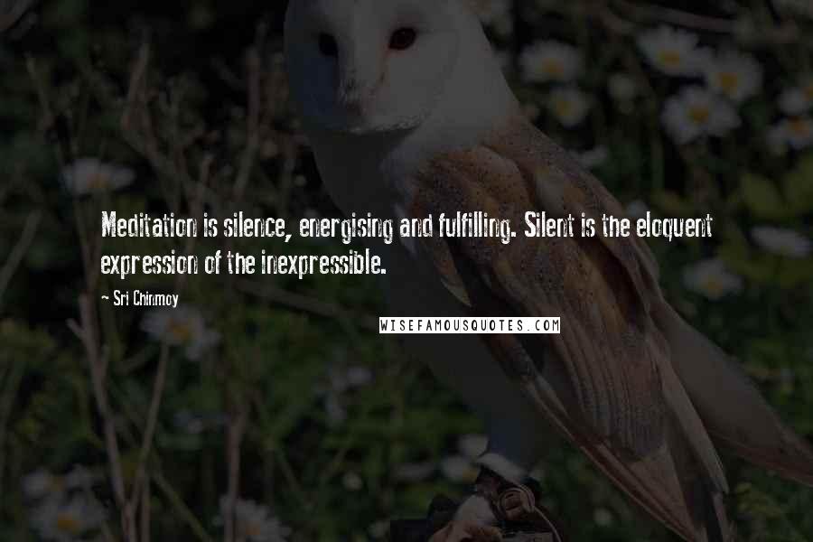 Sri Chinmoy Quotes: Meditation is silence, energising and fulfilling. Silent is the eloquent expression of the inexpressible.