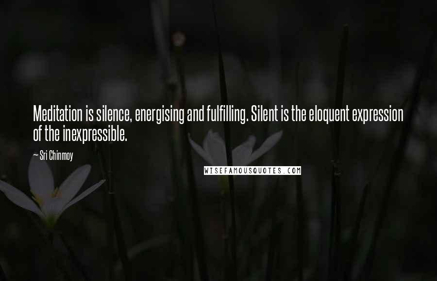 Sri Chinmoy Quotes: Meditation is silence, energising and fulfilling. Silent is the eloquent expression of the inexpressible.