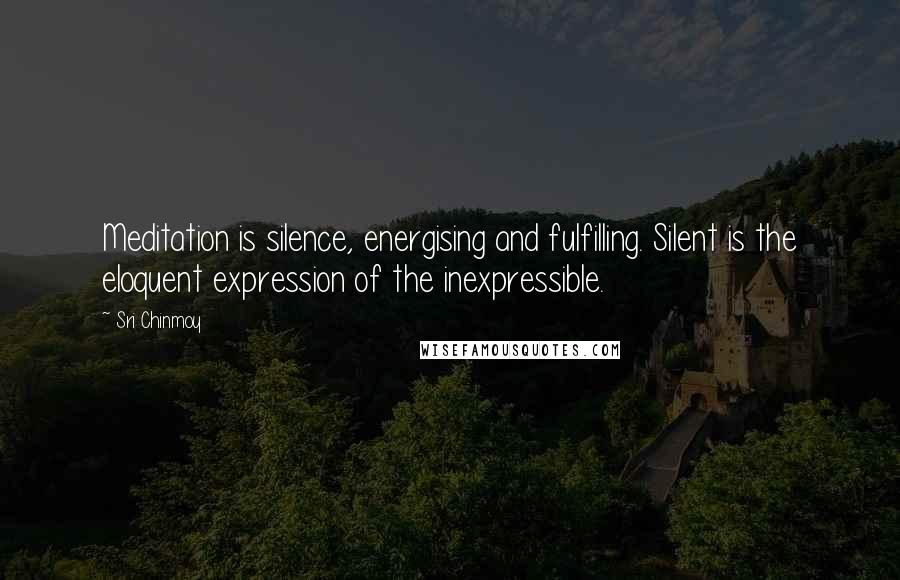 Sri Chinmoy Quotes: Meditation is silence, energising and fulfilling. Silent is the eloquent expression of the inexpressible.