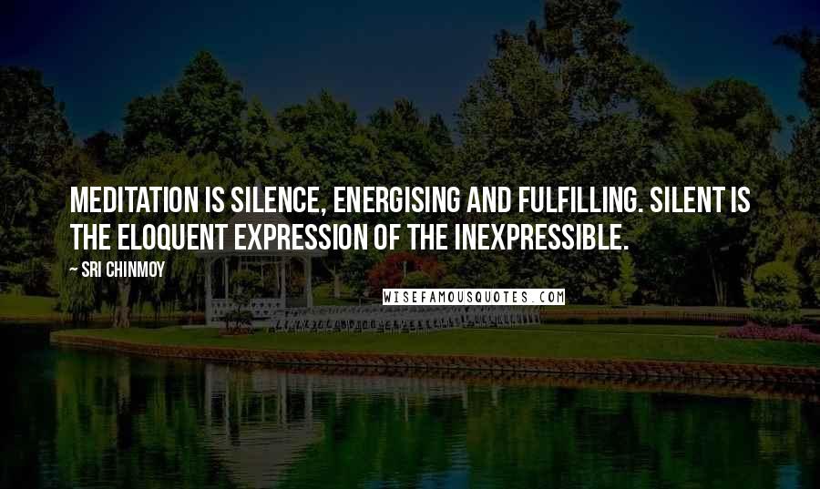 Sri Chinmoy Quotes: Meditation is silence, energising and fulfilling. Silent is the eloquent expression of the inexpressible.
